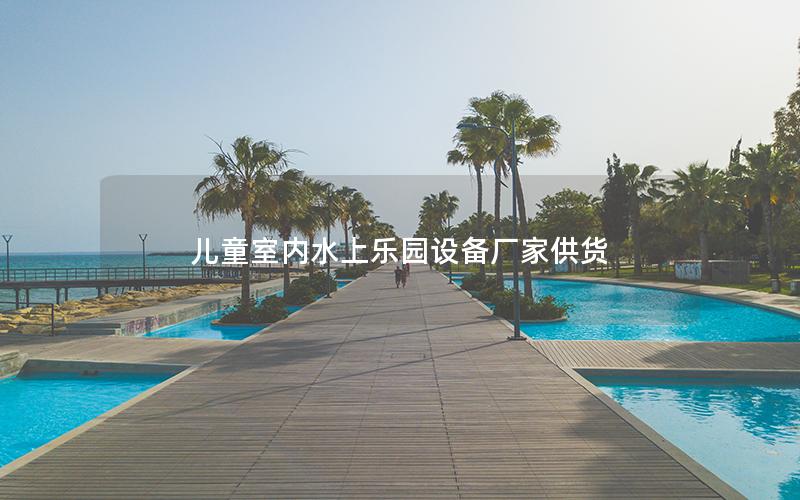 兒童室內(nèi)水上樂(lè)園設(shè)備廠家供貨