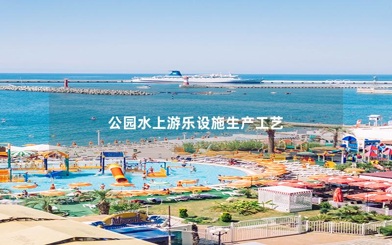 公園水上游樂設施生產(chǎn)工藝