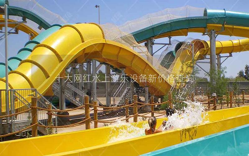 十大網(wǎng)紅水上游樂設(shè)備新價(jià)格查詢