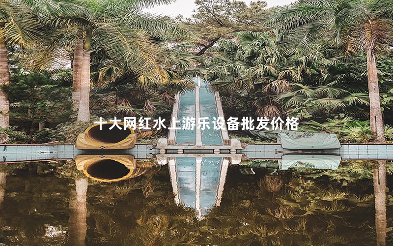 十大網(wǎng)紅水上游樂(lè)設(shè)備批發(fā)價(jià)格