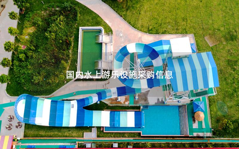 國內水上游樂設施采購信息 國內水上游樂設施采購信息