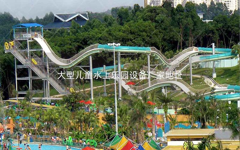 大型兒童水上樂園設備廠家地址 大型兒童水上樂園設備廠家地址