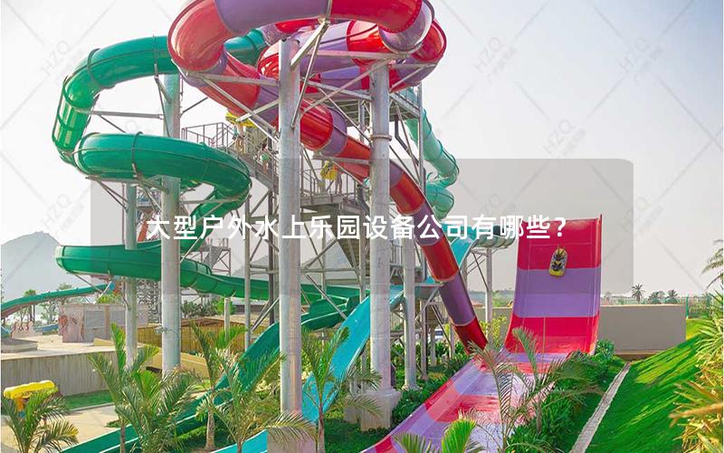 大型戶外水上樂(lè)園設(shè)備公司有哪些？