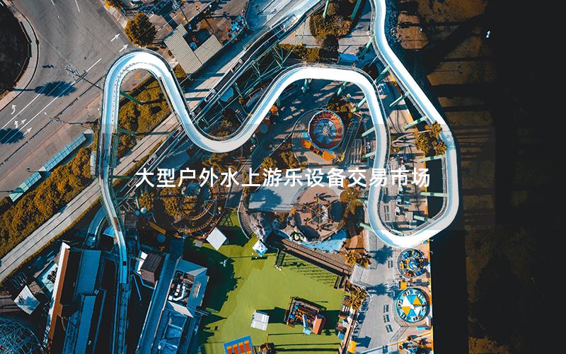 大型戶外水上游樂設(shè)備交易市場(chǎng)