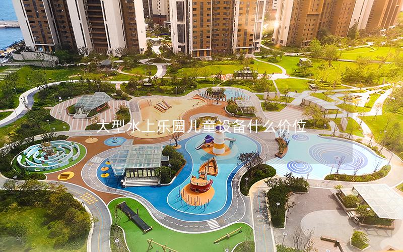 大型水上樂園兒童設備什么價位 大型水上樂園兒童設備什么價位