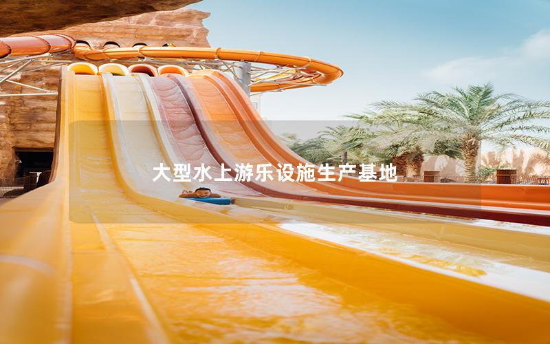 大型水上游樂(lè)設(shè)施生產(chǎn)基地