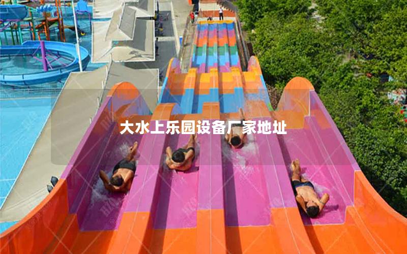 大水上樂園設備廠家地址 大水上樂園設備廠家地址