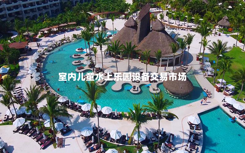 室內(nèi)兒童水上樂園設備交易市場