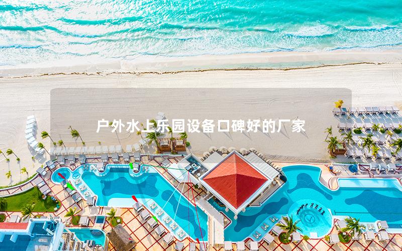 戶外水上樂(lè)園設(shè)備口碑好的廠家