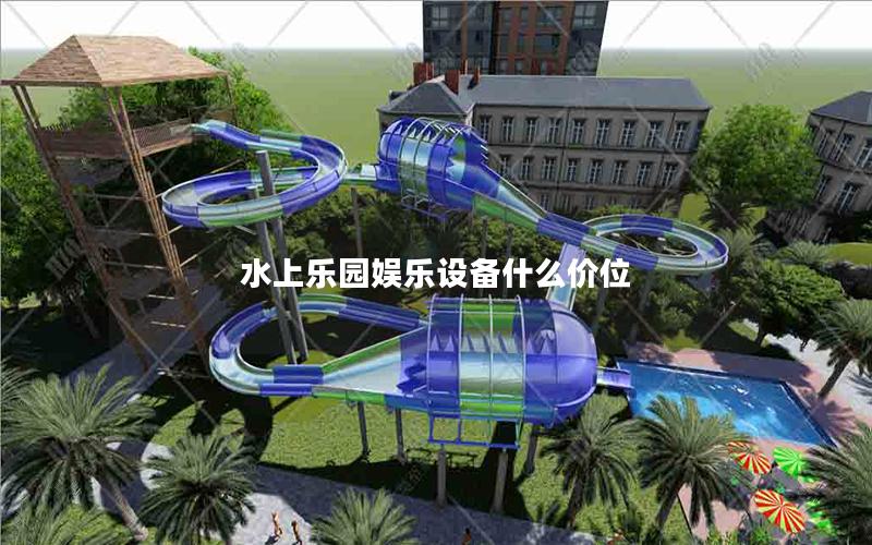水上樂園娛樂設備什么價位 水上樂園娛樂設備什么價位