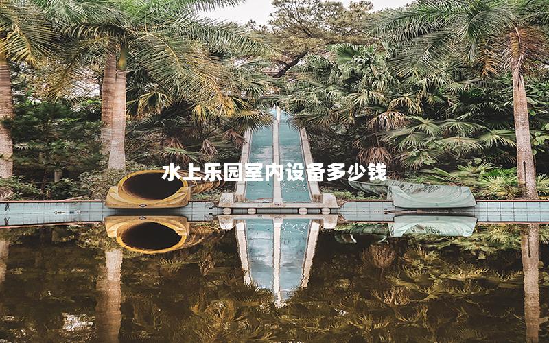 水上樂園室內設備多少錢 水上樂園室內設備多少錢