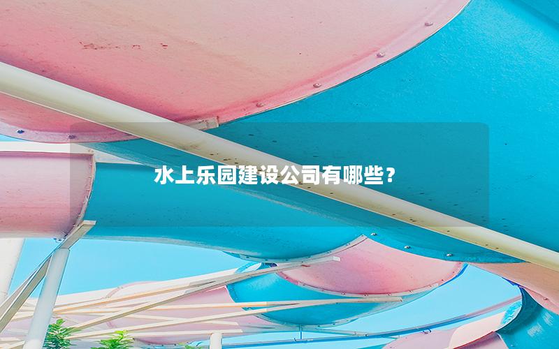 水上樂園建設公司有哪些？