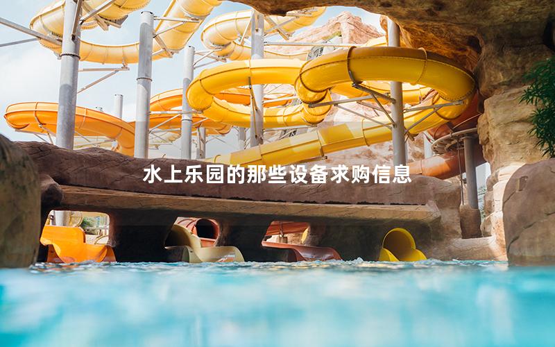 水上樂園的那些設(shè)備求購(gòu)信息