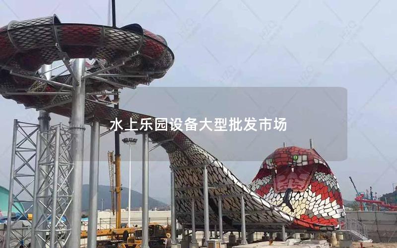 水上樂園設(shè)備大型批發(fā)市場 水上樂園設(shè)備大型批發(fā)市場