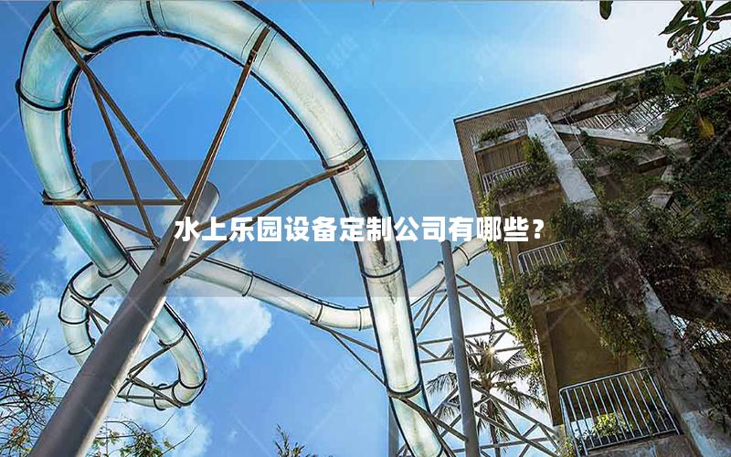 水上樂園設備定制公司有哪些？