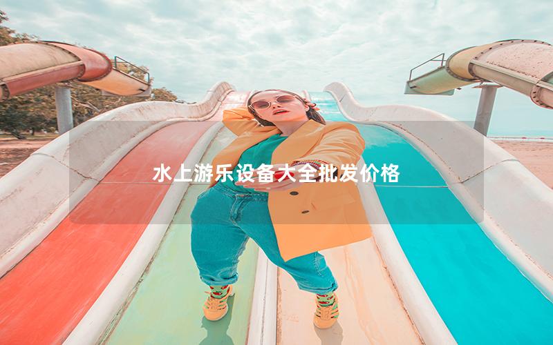 水上游樂設(shè)備大全批發(fā)價(jià)格